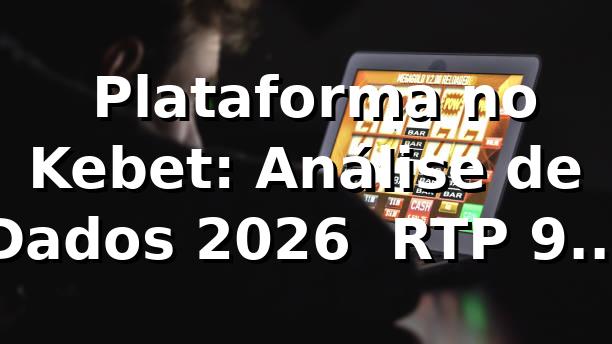 📊 Plataforma no Kebet: Análise de Dados 2026 — RTP 96,8% e Saque Pix em 4 min